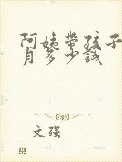 阿姨带孩子一个月多少钱