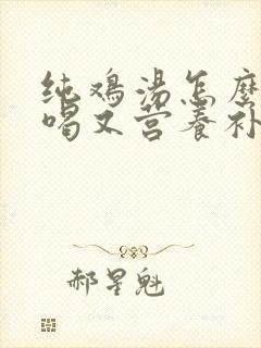 纯鸡汤怎么炖好喝又营养补血