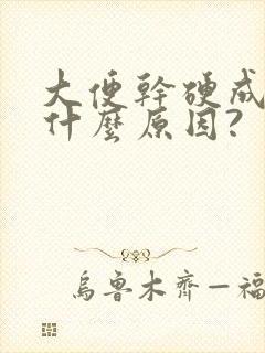 大便干硬成粒是什么原因?