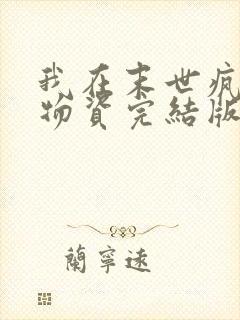 我在末世疯狂囤物资完结版