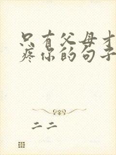 只有父母才会心疼你的句子