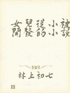 女儿从小被父亲开发的小说