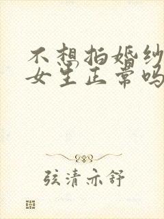 不想拍婚纱照的女生正常吗