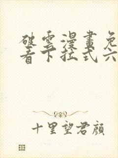 破云漫画免费观看下拉式六漫画