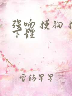 强吻 摸胸 摸下体