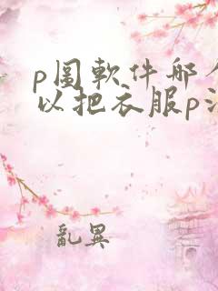 p图软件哪个可以把衣服p没