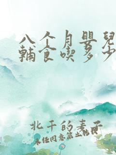 八个月婴儿每顿辅食吃多少