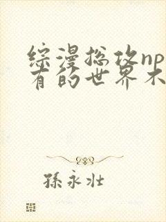 综漫总攻np所有的世界不对劲
