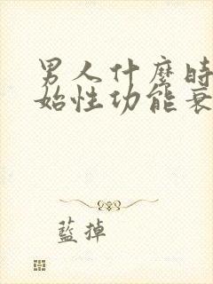 男人什么时候开始性功能衰退