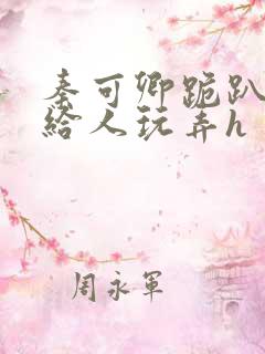 秦可卿跪趴撅着给人玩弄h