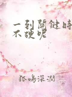 一到关键时刻就不硬呢