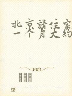 北京请住家保姆一个月大约需要多少钱