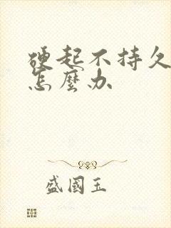 硬起不持久早射怎么办