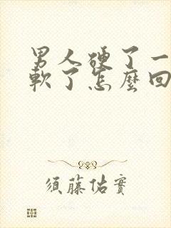 男人硬了一会就软了怎么回事