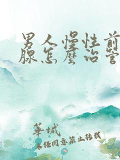 男人慢性前列有腺怎么治管用