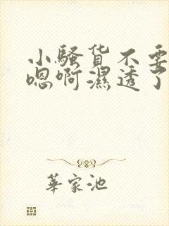 小骚货不要好紧嗯啊湿透了