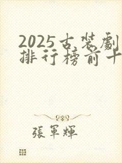 2025古装剧排行榜前十名