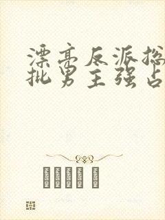 漂亮反派总被疯批男主强占by摘星顾