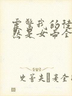 震惊我的徒弟居然是女帝全文在线阅读