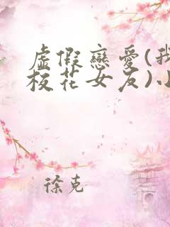 虚假恋爱(我将校花女友)小说