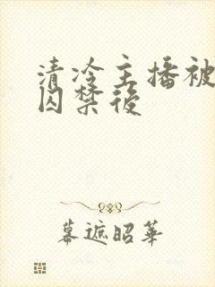 清冷主播被反派囚禁后