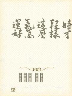 运气这段时间不好怎么样才能变好