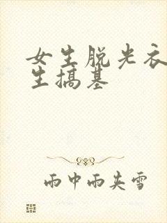 女生脱光衣服男生搞基