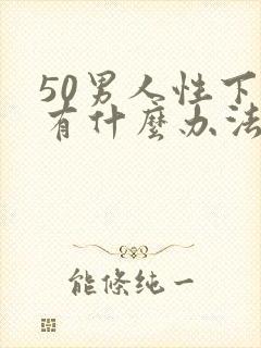 50男人性下降有什么办法