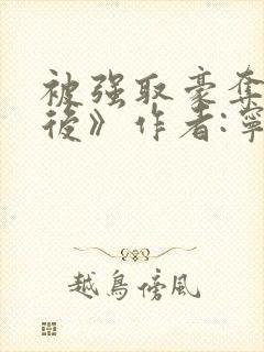 被强取豪夺多年后》作者:宁夙