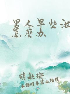 男人早些泄严重怎么办