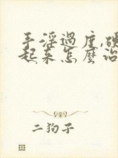 手淫过度,硬不起来怎么治疗