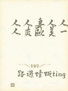 人人妻人人澡人人爽欧美一区双