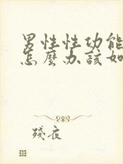 男性性功能下降怎么办该如何治疗