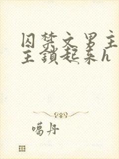 囚禁文男主把女主锁起来h