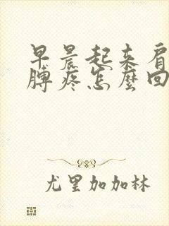 早晨起来肩膀胳膊疼怎么回事