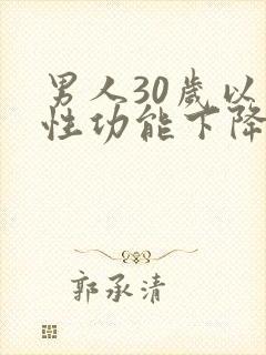 男人30岁以后性功能下降吗