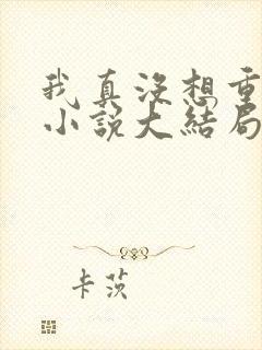 我真没想重生啊小说大结局怎么样