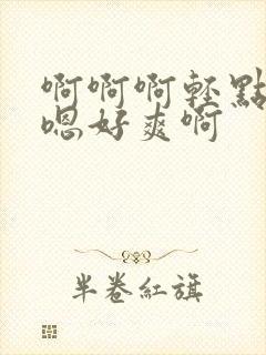 啊啊啊轻点嗯嗯嗯好爽啊