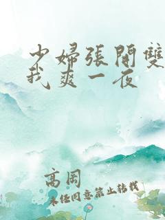 少妇张开双腿让我爽一夜