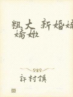 粗大 新婚娇妻 娇嫩