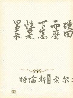 男性下面硬不起来是怎么回事