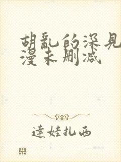 胡乱的深见君动漫未删减