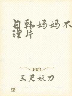 日韩妈妈不哭伦理片