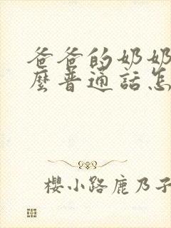 爸爸的奶奶叫什么普通话怎么叫法