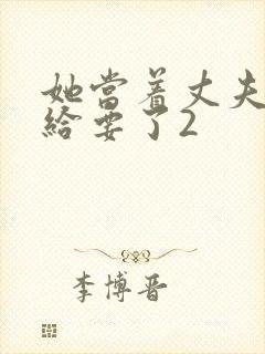 她当着丈夫的面给要了2