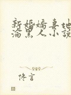 新婚娇妻地狱沉沦黑人小说