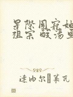 星际团宠她是小祖宗 酸汤鱼