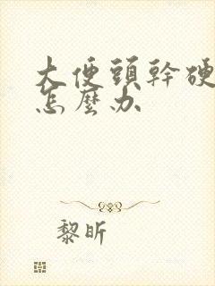 大便头干硬后软怎么办