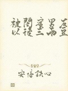 被闺蜜男友上错以后三两豆