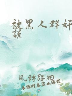 被黑人群奸的小说